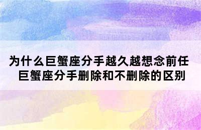 为什么巨蟹座分手越久越想念前任 巨蟹座分手删除和不删除的区别